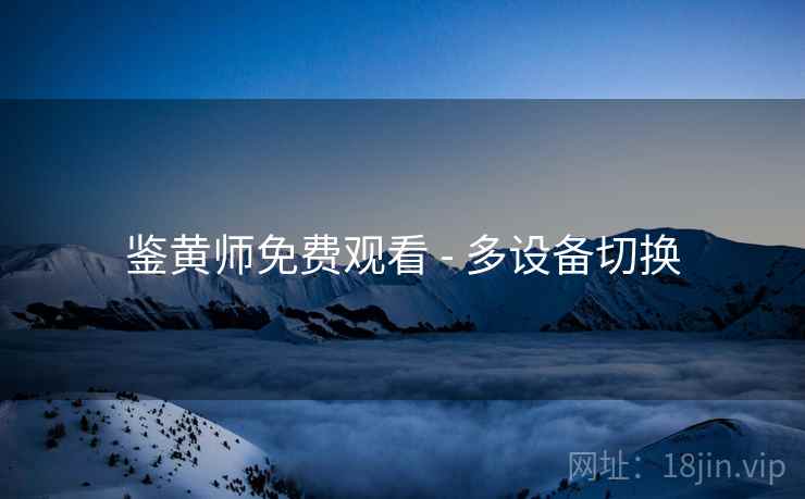 鉴黄师免费观看 - 多设备切换