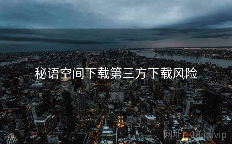 秘语空间下载第三方下载风险