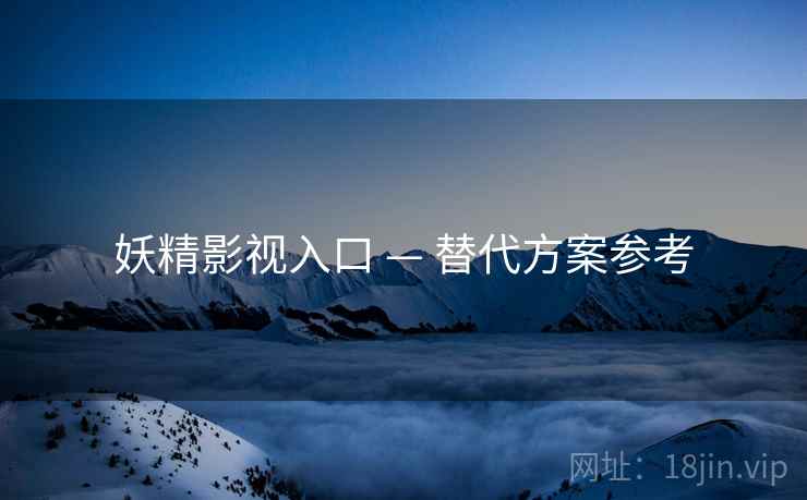 妖精影视入口 — 替代方案参考