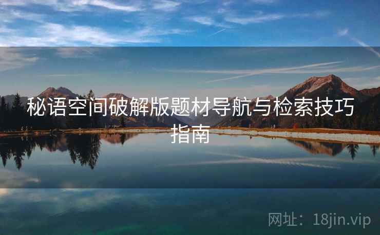 秘语空间破解版题材导航与检索技巧指南