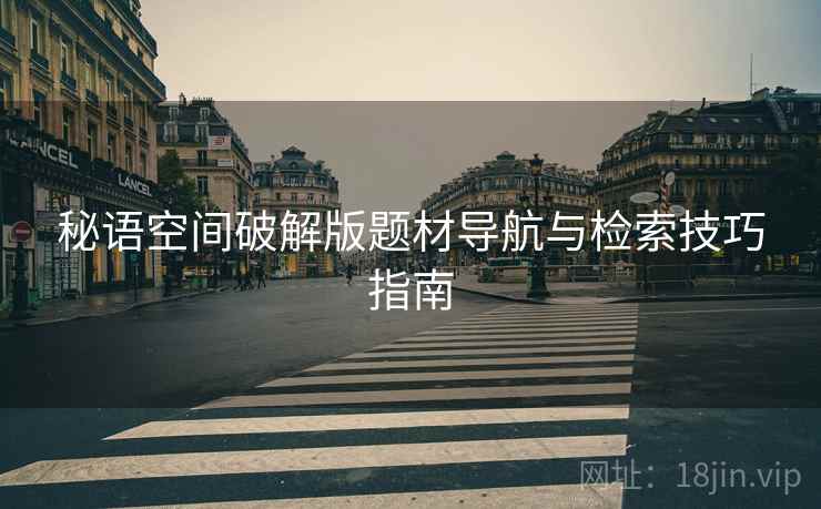 秘语空间破解版题材导航与检索技巧指南