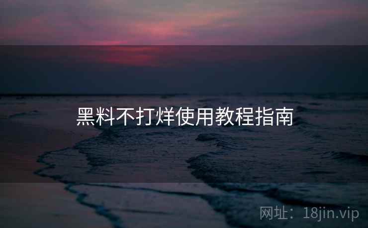 黑料不打烊使用教程指南