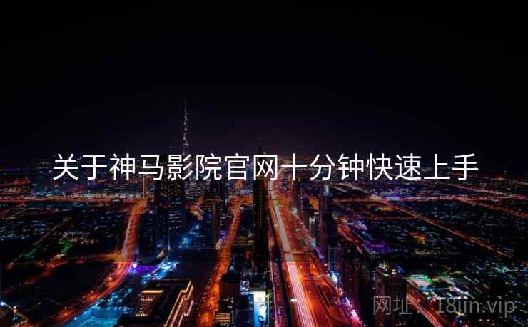 关于神马影院官网十分钟快速上手