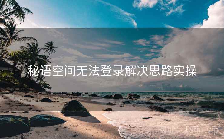 秘语空间无法登录解决思路实操