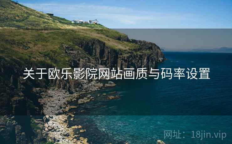 关于欧乐影院网站画质与码率设置