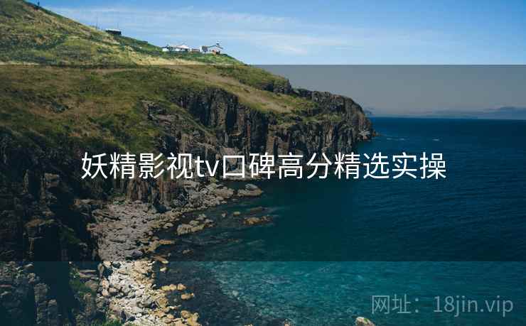 妖精影视tv口碑高分精选实操