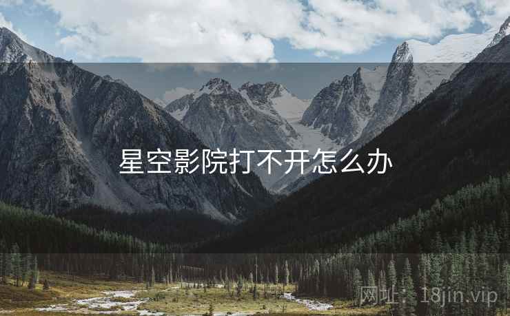 星空影院打不开怎么办