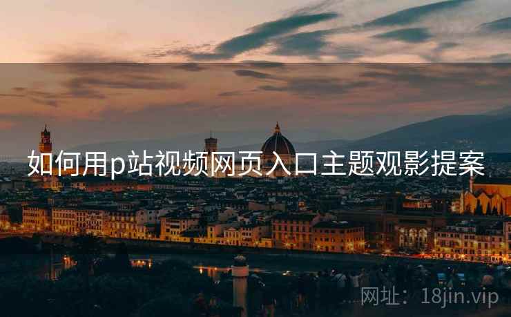 如何用p站视频网页入口主题观影提案