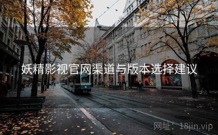 妖精影视官网渠道与版本选择建议