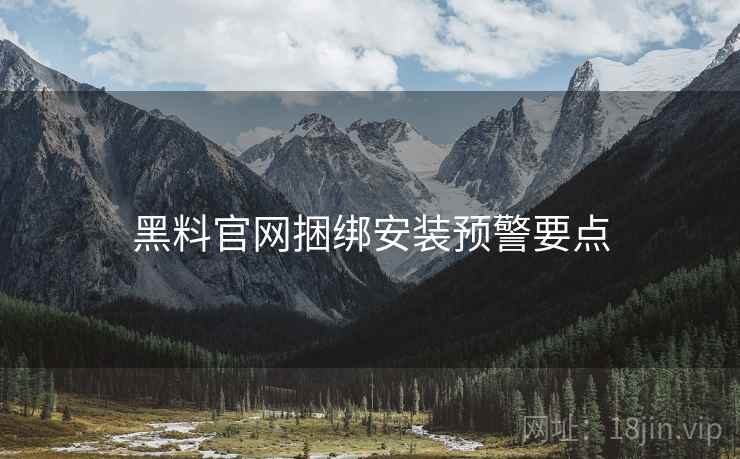黑料官网捆绑安装预警要点