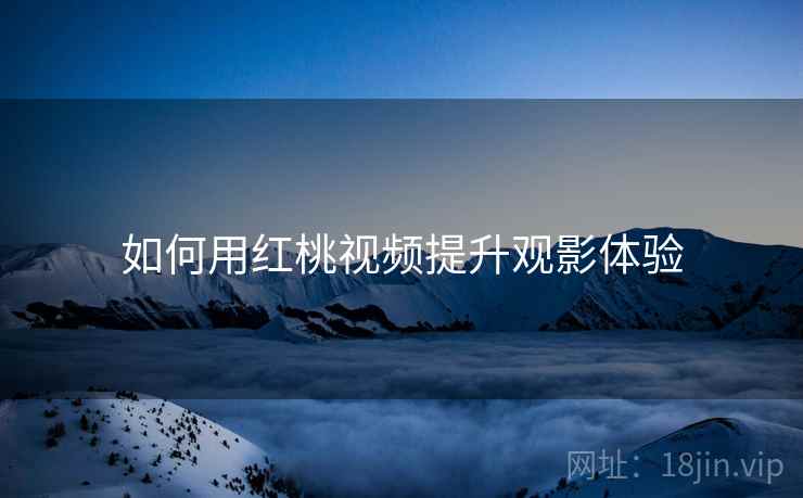 如何用红桃视频提升观影体验