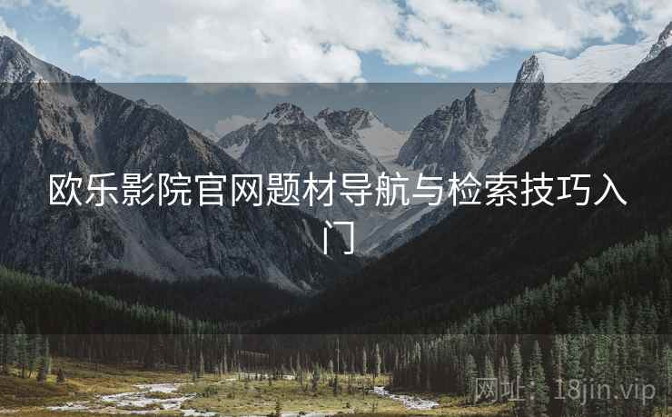 欧乐影院官网题材导航与检索技巧入门