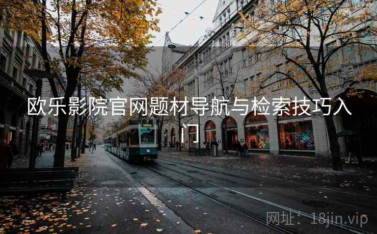 欧乐影院官网题材导航与检索技巧入门