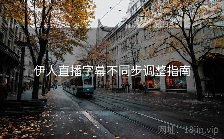 伊人直播字幕不同步调整指南
