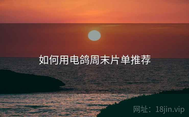 如何用电鸽周末片单推荐