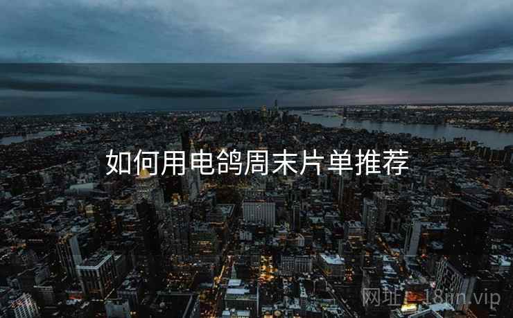 如何用电鸽周末片单推荐