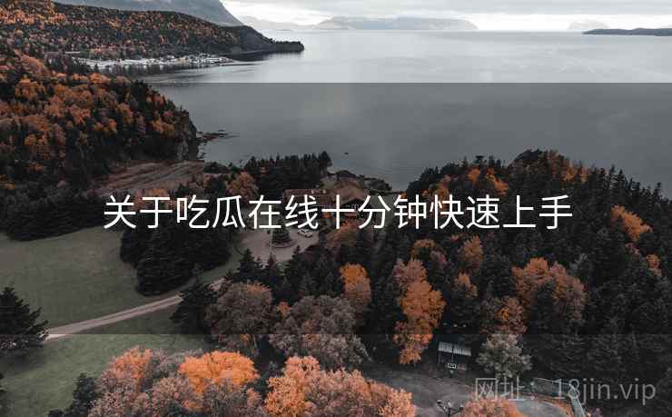 关于吃瓜在线十分钟快速上手