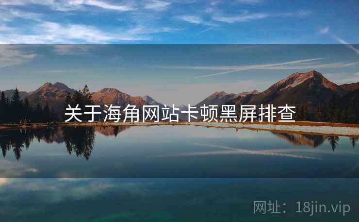 关于海角网站卡顿黑屏排查