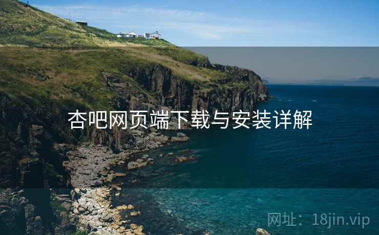 杏吧网页端下载与安装详解