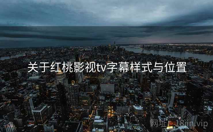 关于红桃影视tv字幕样式与位置