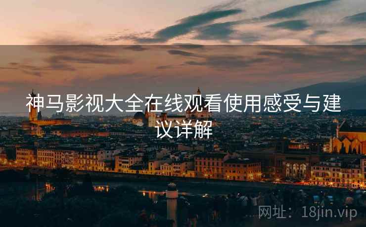 神马影视大全在线观看使用感受与建议详解