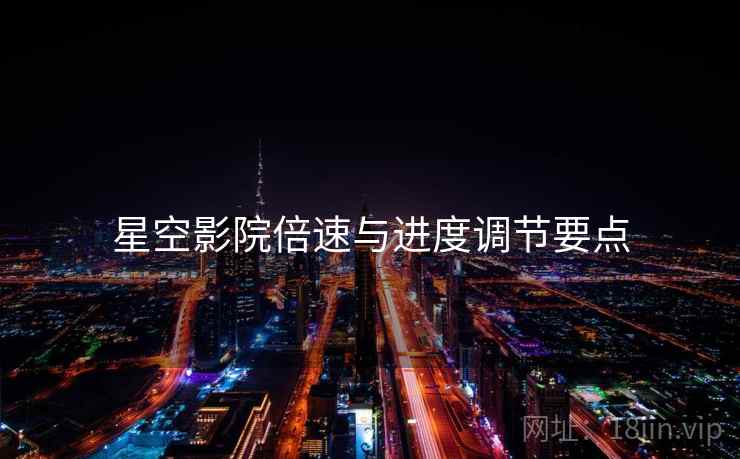 星空影院倍速与进度调节要点