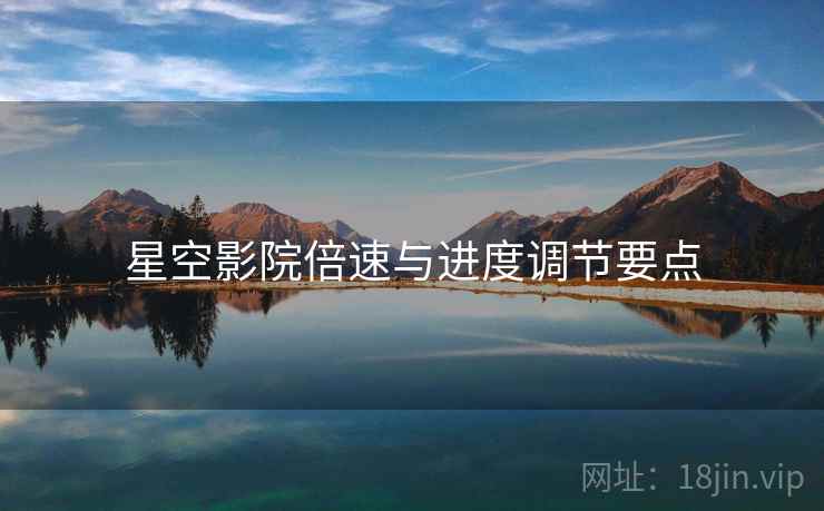 星空影院倍速与进度调节要点