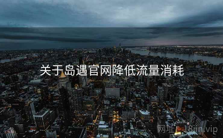 关于岛遇官网降低流量消耗