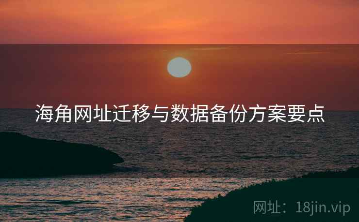 海角网址迁移与数据备份方案要点