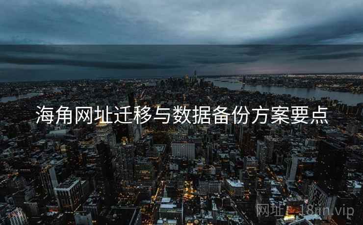 海角网址迁移与数据备份方案要点