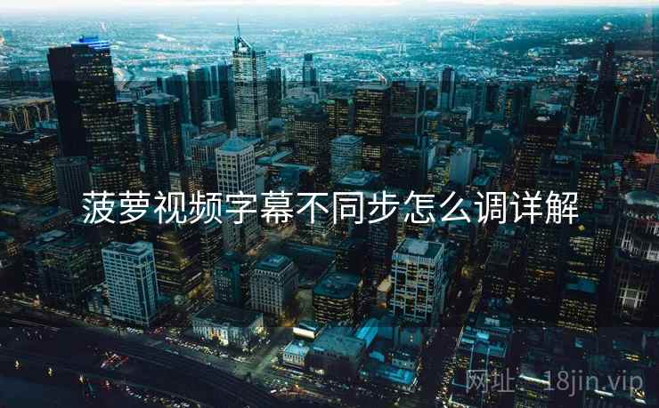 菠萝视频字幕不同步怎么调详解