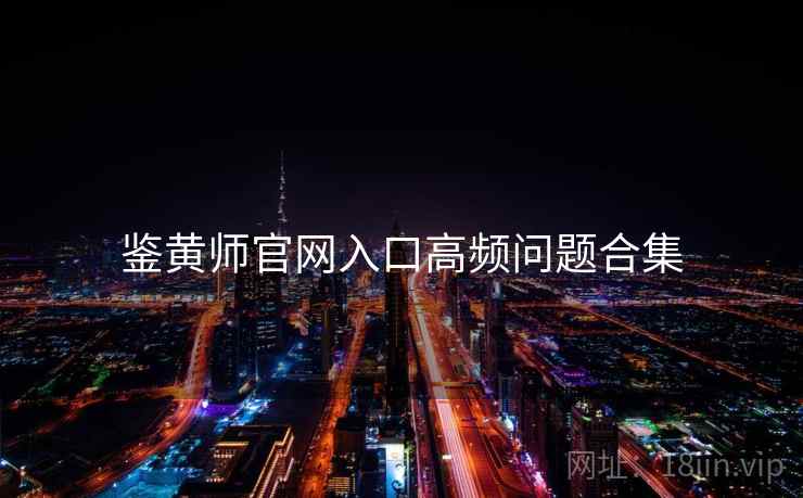 鉴黄师官网入口高频问题合集