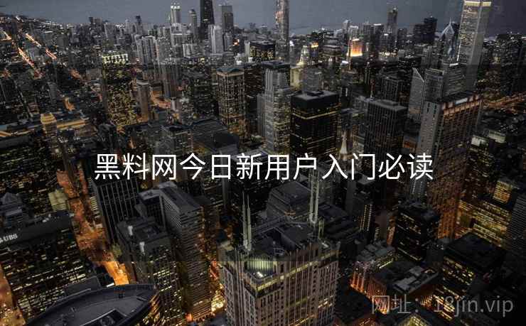 黑料网今日新用户入门必读