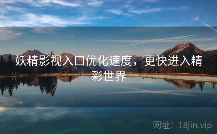 妖精影视入口优化速度，更快进入精彩世界