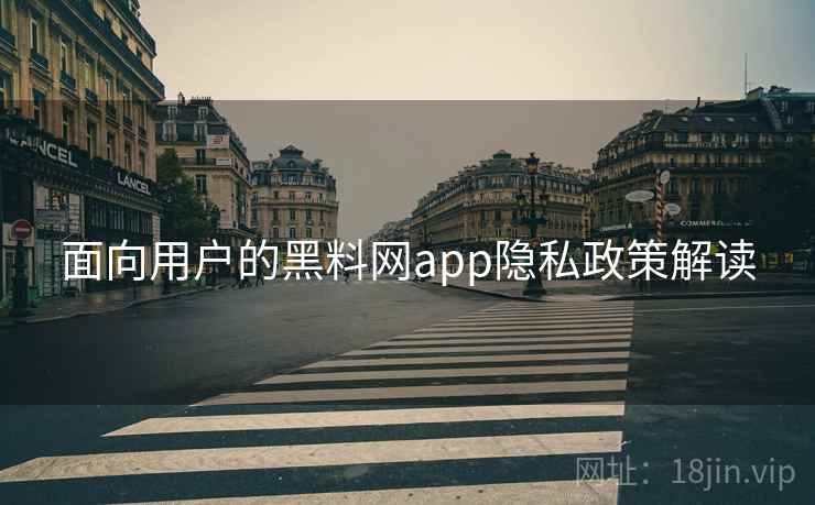 面向用户的黑料网app隐私政策解读