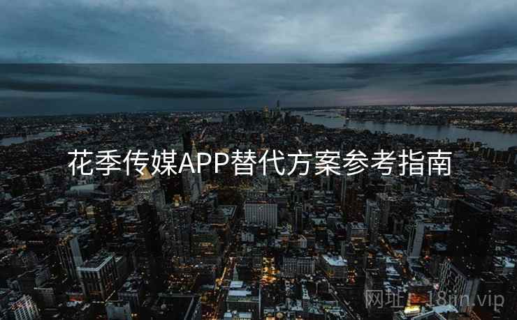 花季传媒APP替代方案参考指南