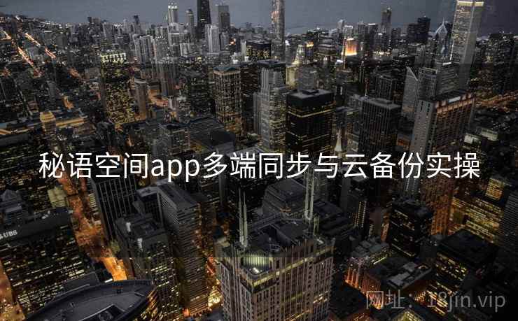 秘语空间app多端同步与云备份实操