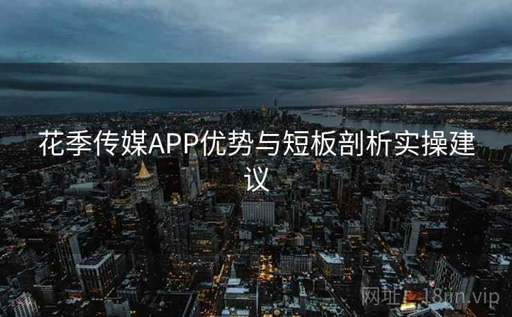 花季传媒APP优势与短板剖析实操建议