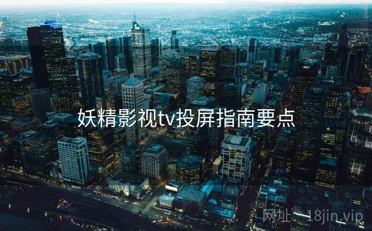 妖精影视tv投屏指南要点