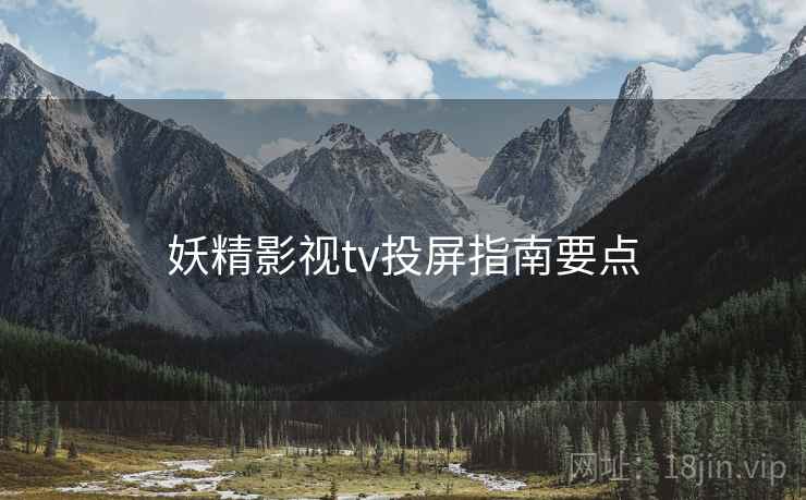 妖精影视tv投屏指南要点