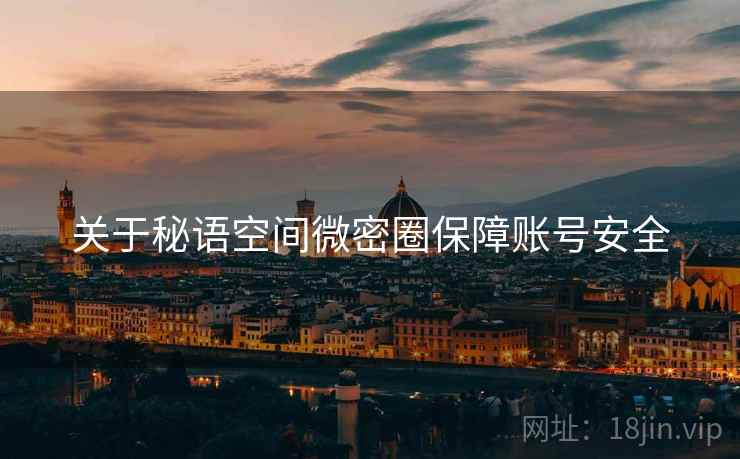 关于秘语空间微密圈保障账号安全