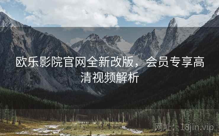欧乐影院官网全新改版，会员专享高清视频解析