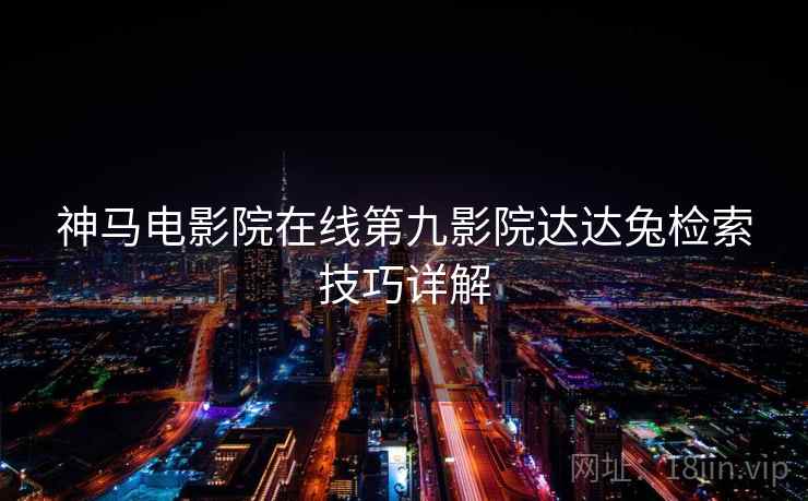 神马电影院在线第九影院达达兔检索技巧详解