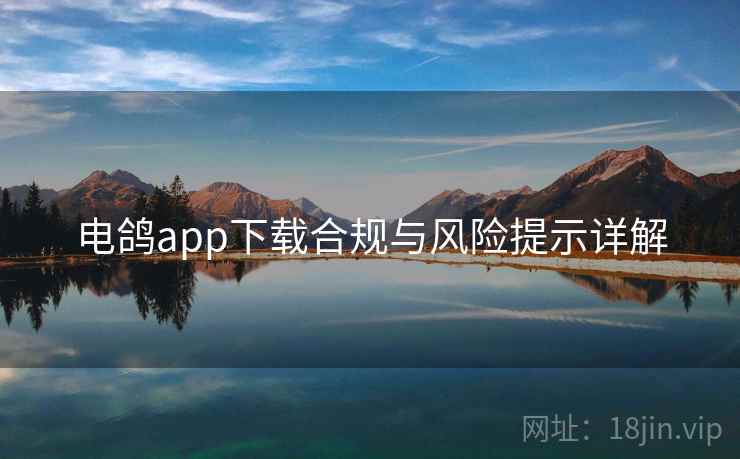 电鸽app下载合规与风险提示详解