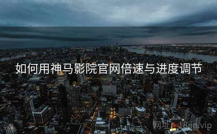 如何用神马影院官网倍速与进度调节