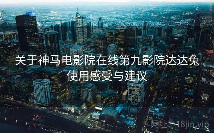 关于神马电影院在线第九影院达达兔使用感受与建议