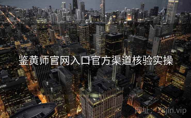 鉴黄师官网入口官方渠道核验实操