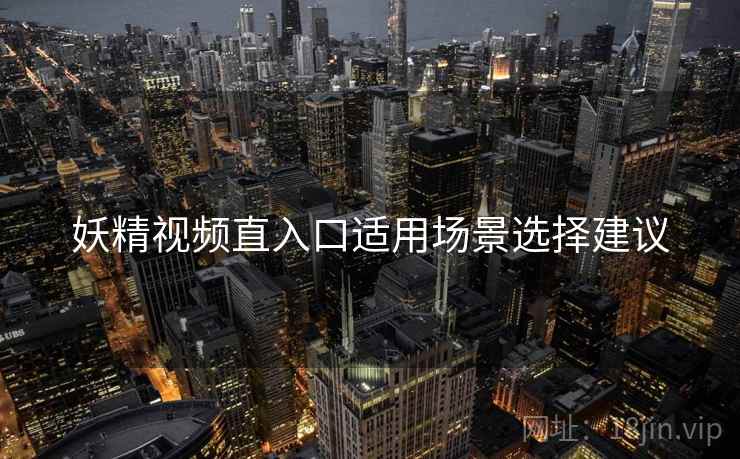 妖精视频直入口适用场景选择建议