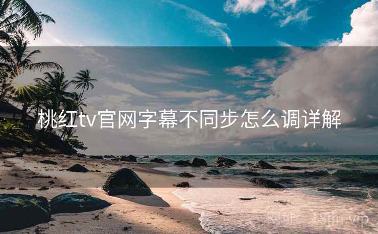 桃红tv官网字幕不同步怎么调详解