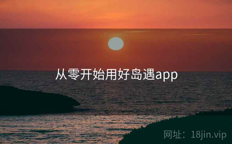 从零开始用好岛遇app